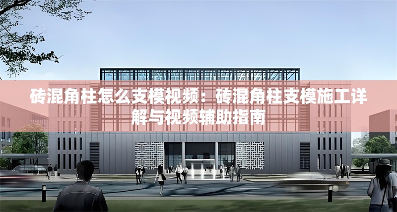 磚混角柱怎么支模視頻:磚混角柱支模施工詳解與視頻輔助指南 行業(yè)新聞 磚混角柱怎么支模視頻:磚混角柱支模施工詳解與視頻輔助指南 行業(yè)新聞