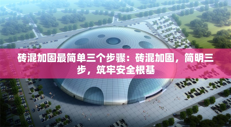 磚混加固最簡單三個步驟：磚混加固，簡明三步，筑牢安全根基