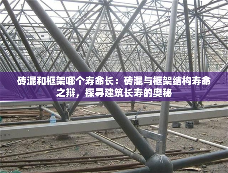 磚混和框架哪個壽命長：磚混與框架結(jié)構(gòu)壽命之辯，探尋建筑長壽的奧秘 行業(yè)新聞