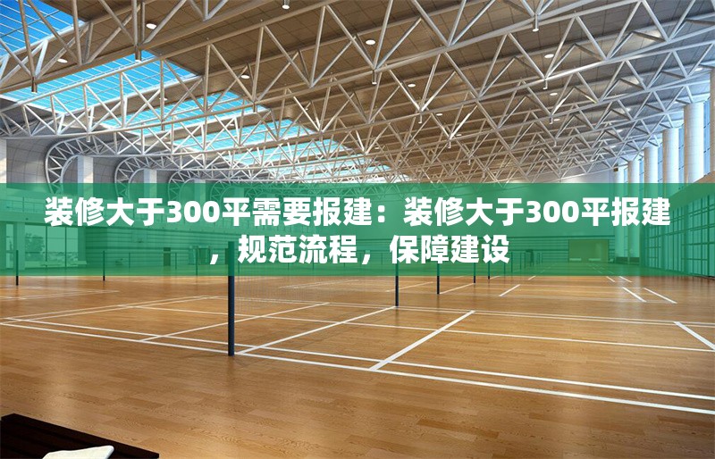 裝修大于300平需要報建：裝修大于300平報建，規(guī)范流程，保障建設