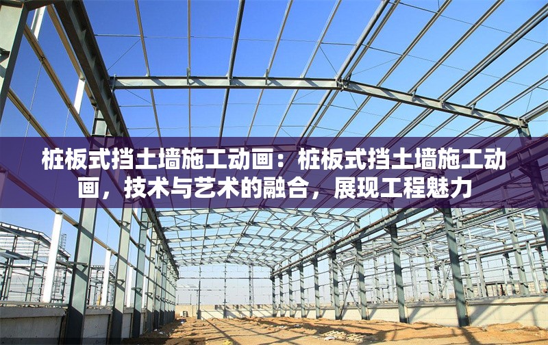 樁板式擋土墻施工動畫：樁板式擋土墻施工動畫，技術(shù)與藝術(shù)的融合，展現(xiàn)工程魅力 行業(yè)新聞