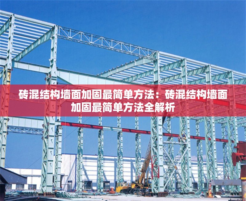 磚混結(jié)構(gòu)墻面加固最簡(jiǎn)單方法:磚混結(jié)構(gòu)墻面加固最簡(jiǎn)單方法全解析