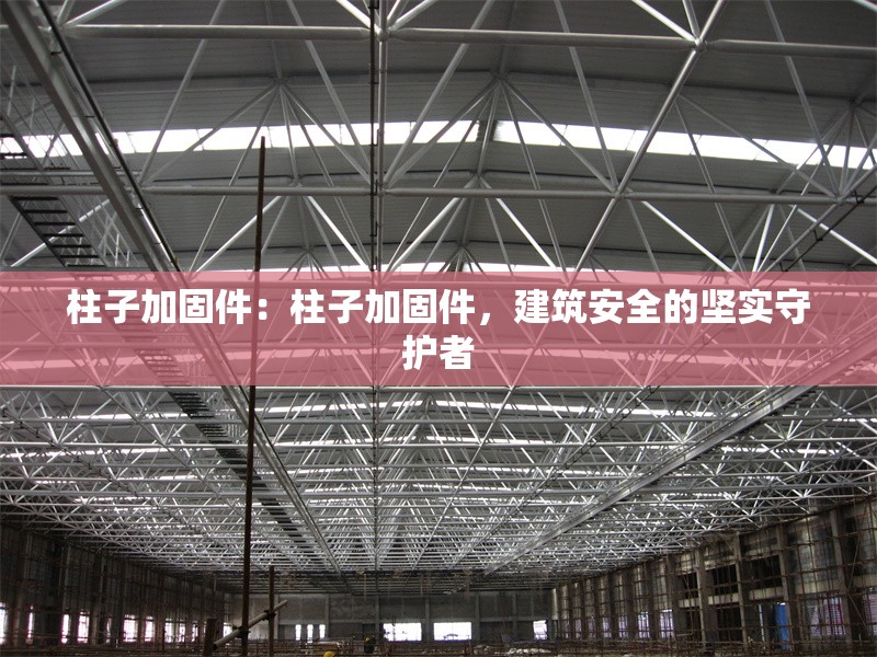 柱子加固件：柱子加固件，建筑安全的堅實守護者 行業(yè)新聞