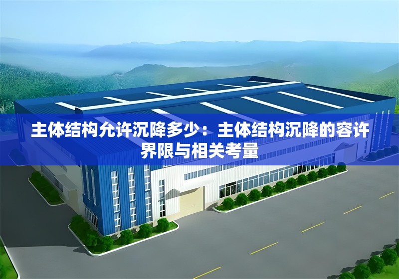 主體結(jié)構(gòu)允許沉降多少：主體結(jié)構(gòu)沉降的容許界限與相關(guān)考量