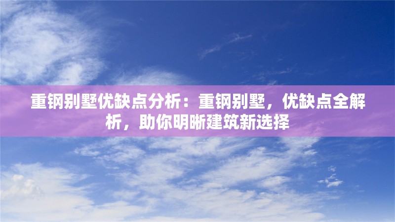 重鋼別墅優(yōu)缺點分析：重鋼別墅，優(yōu)缺點全解析，助你明晰建筑新選擇