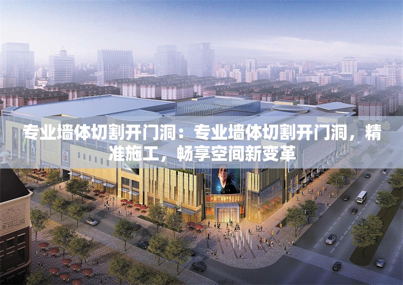 專業(yè)墻體切割開門洞：專業(yè)墻體切割開門洞，精準施工，暢享空間新變革