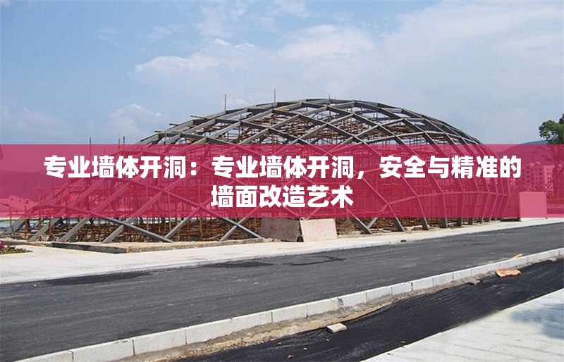 專業(yè)墻體開洞：專業(yè)墻體開洞，安全與精準(zhǔn)的墻面改造藝術(shù)