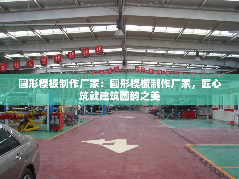 圓形模板制作廠家：圓形模板制作廠家，匠心筑就建筑圓韻之美 行業(yè)新聞
