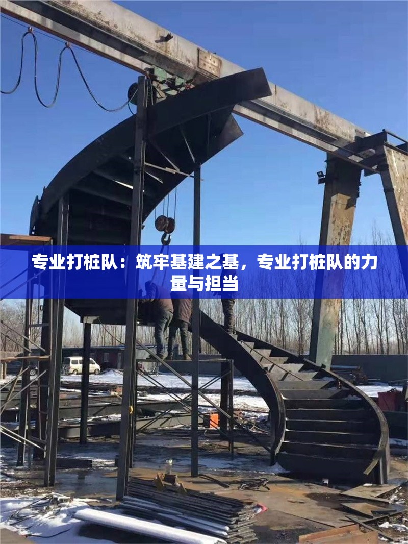 專業(yè)打樁隊：筑牢基建之基，專業(yè)打樁隊的力量與擔(dān)當(dāng)