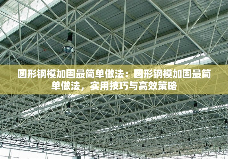 圓形鋼模加固最簡單做法：圓形鋼模加固最簡單做法，實(shí)用技巧與高效策略 行業(yè)新聞