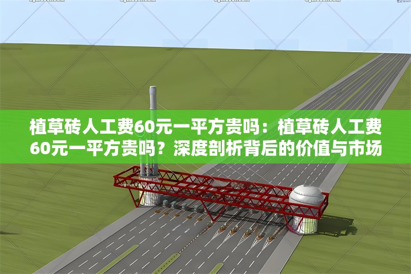植草磚人工費60元一平方貴嗎：植草磚人工費60元一平方貴嗎？深度剖析背后的價值與市場行情