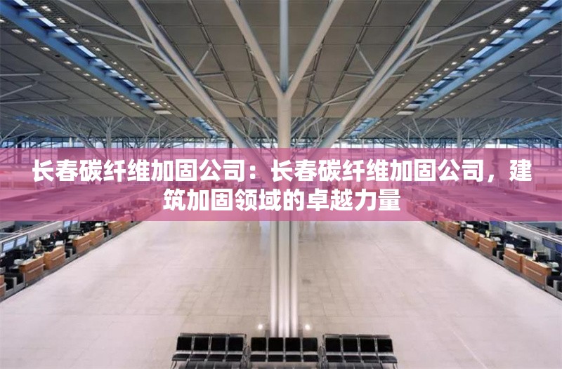 長春碳纖維加固公司：長春碳纖維加固公司，建筑加固領域的卓越力量 行業(yè)新聞