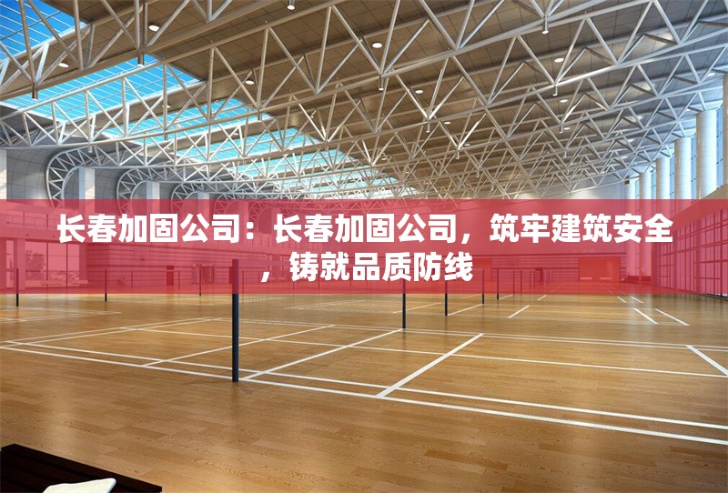 長春加固公司：長春加固公司，筑牢建筑安全，鑄就品質防線