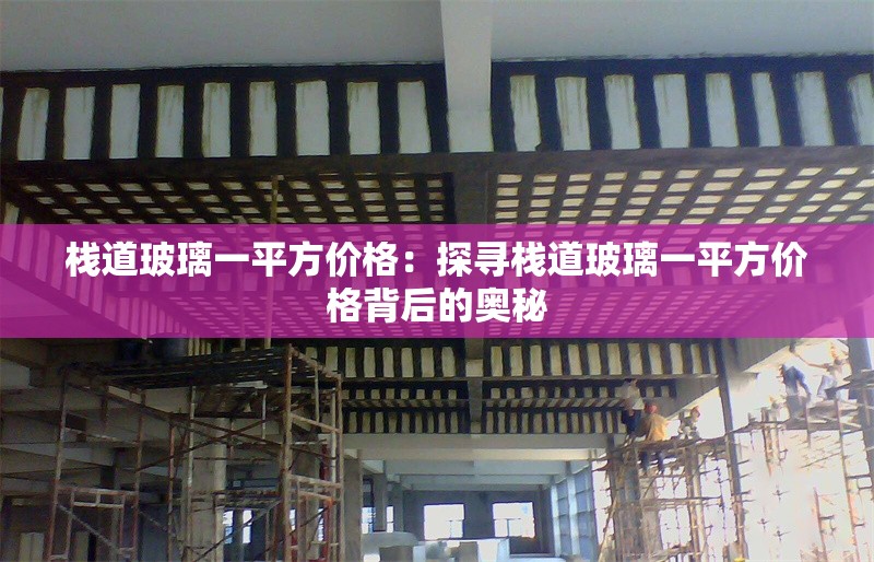 棧道玻璃一平方價格:探尋棧道玻璃一平方價格背后的奧秘