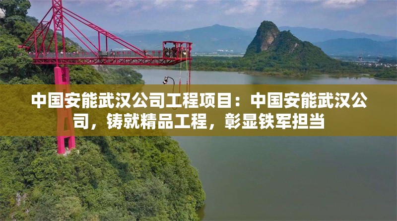 中國(guó)安能武漢公司工程項(xiàng)目：中國(guó)安能武漢公司，鑄就精品工程，彰顯鐵軍擔(dān)當(dāng) 行業(yè)新聞