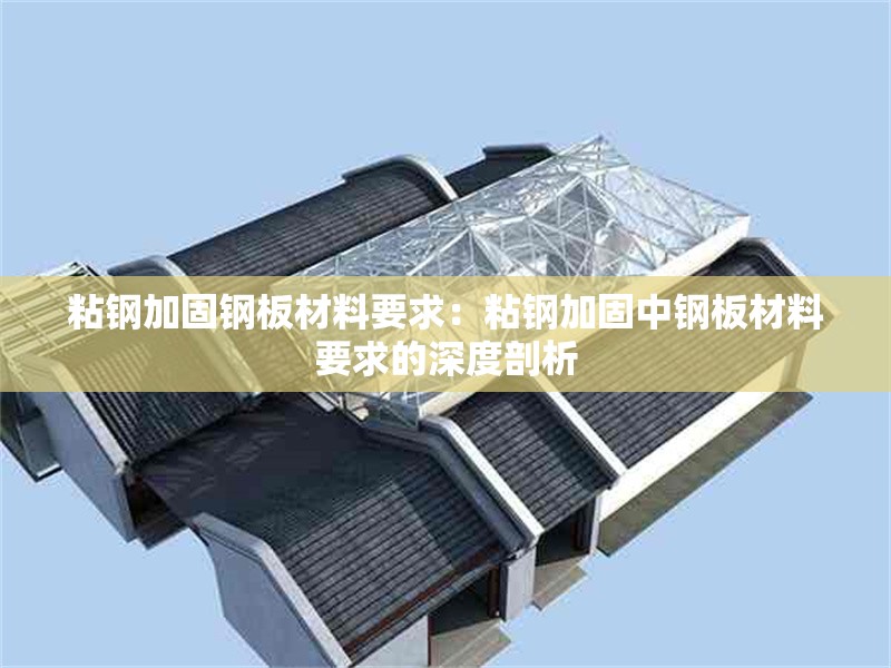 粘鋼加固鋼板材料要求：粘鋼加固中鋼板材料要求的深度剖析