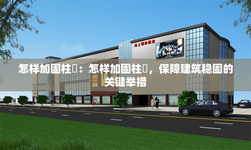 怎樣加固柱墎：怎樣加固柱墎，保障建筑穩(wěn)固的關(guān)鍵舉措