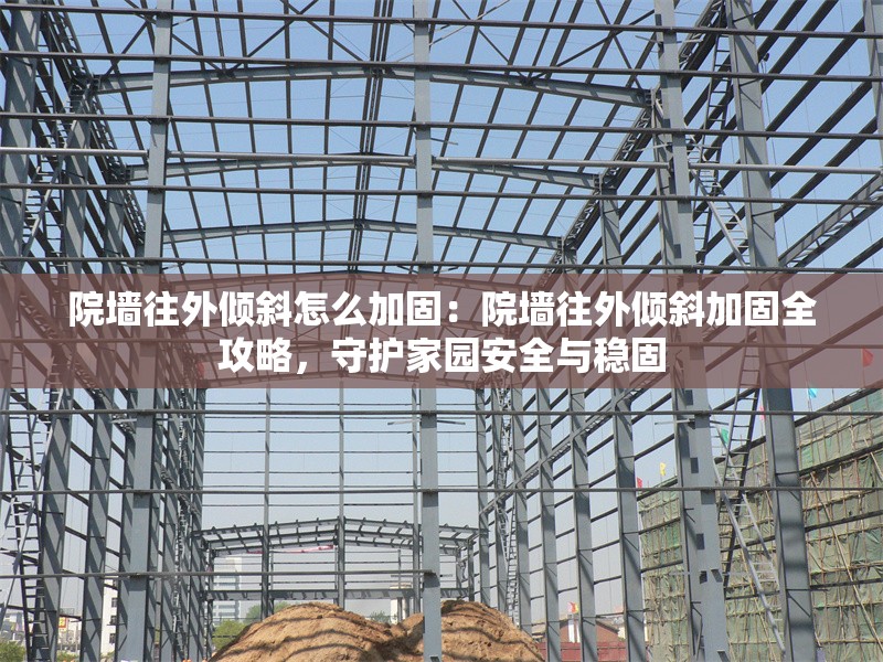 院墻往外傾斜怎么加固：院墻往外傾斜加固全攻略，守護(hù)家園安全與穩(wěn)固 行業(yè)新聞