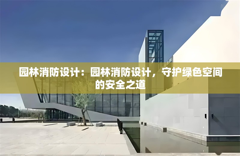 園林消防設(shè)計：園林消防設(shè)計，守護綠色空間的安全之道 行業(yè)新聞