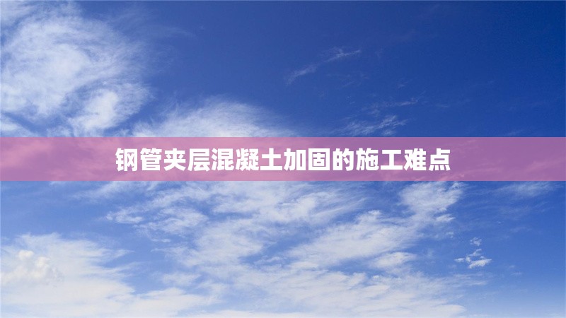 鋼管夾層混凝土加固的施工難點 行業(yè)新聞 第1張