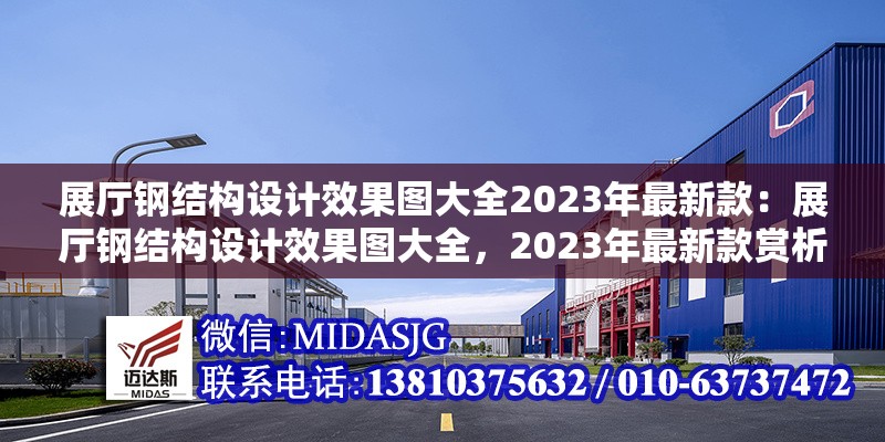 展廳鋼結(jié)構(gòu)設(shè)計(jì)效果圖大全2023年最新款：展廳鋼結(jié)構(gòu)設(shè)計(jì)效果圖大全，2023年最新款賞析與解析