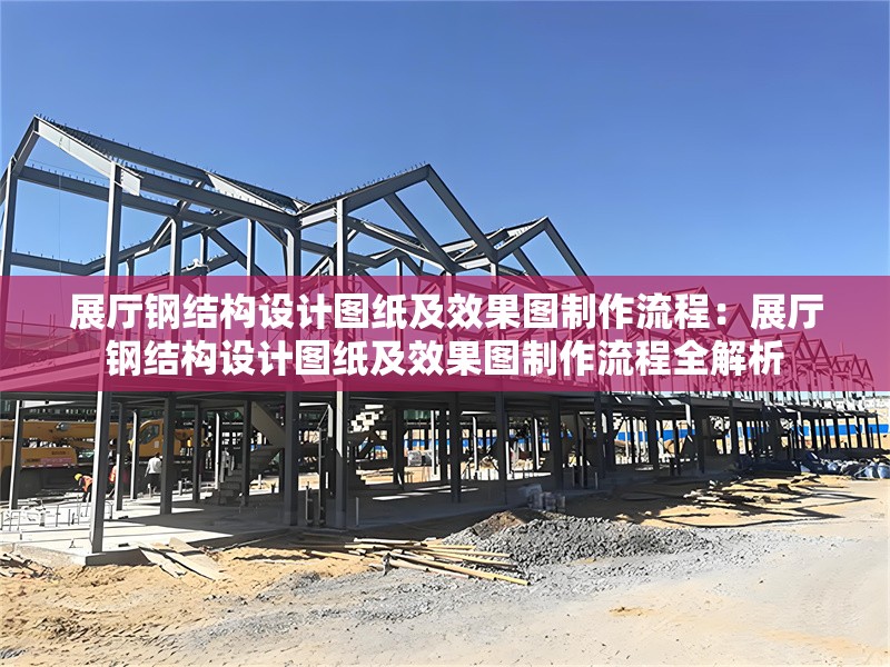 展廳鋼結(jié)構設計圖紙及效果圖制作流程：展廳鋼結(jié)構設計圖紙及效果圖制作流程全解析