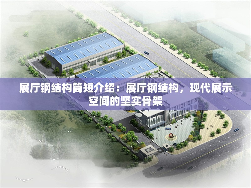 展廳鋼結(jié)構(gòu)簡(jiǎn)短介紹：展廳鋼結(jié)構(gòu)，現(xiàn)代展示空間的堅(jiān)實(shí)骨架