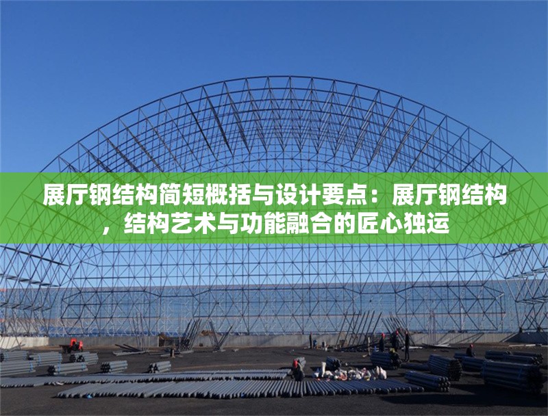 展廳鋼結(jié)構(gòu)簡短概括與設(shè)計(jì)要點(diǎn)：展廳鋼結(jié)構(gòu)，結(jié)構(gòu)藝術(shù)與功能融合的匠心獨(dú)運(yùn)