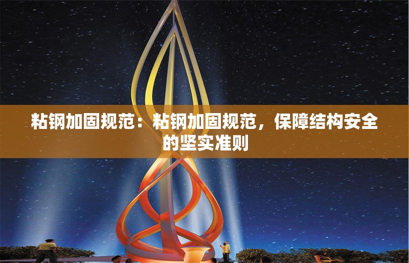 粘鋼加固規(guī)范：粘鋼加固規(guī)范，保障結(jié)構(gòu)安全的堅(jiān)實(shí)準(zhǔn)則