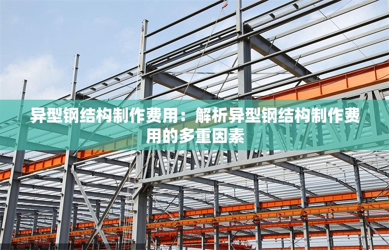 異型鋼結(jié)構(gòu)制作費用:解析異型鋼結(jié)構(gòu)制作費用的多重因素