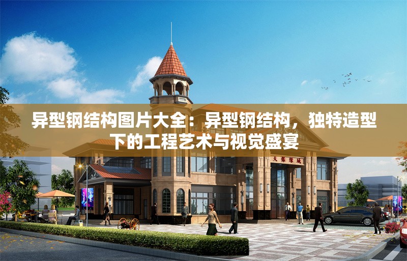 異型鋼結(jié)構(gòu)圖片大全：異型鋼結(jié)構(gòu)，獨(dú)特造型下的工程藝術(shù)與視覺盛宴 行業(yè)新聞