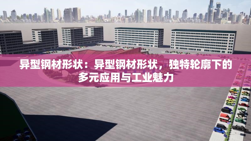 異型鋼材形狀：異型鋼材形狀，獨特輪廓下的多元應用與工業(yè)魅力