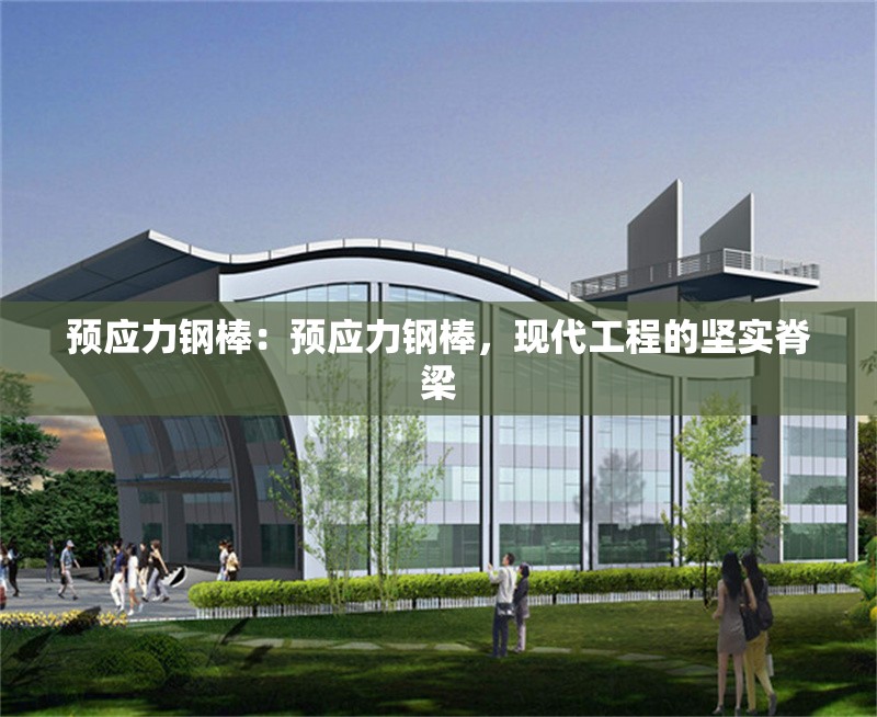 預(yù)應(yīng)力鋼棒：預(yù)應(yīng)力鋼棒，現(xiàn)代工程的堅(jiān)實(shí)脊梁