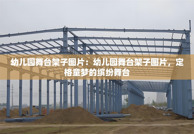 幼兒園舞臺(tái)架子圖片：幼兒園舞臺(tái)架子圖片，定格童夢(mèng)的繽紛舞臺(tái) 行業(yè)新聞