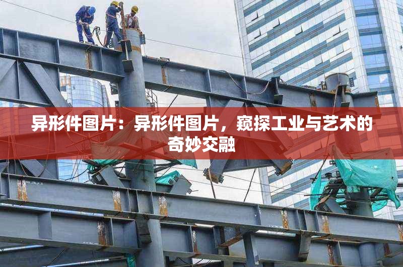 異形件圖片：異形件圖片，窺探工業(yè)與藝術(shù)的奇妙交融