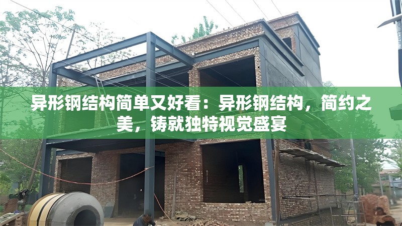 異形鋼結(jié)構(gòu)簡單又好看：異形鋼結(jié)構(gòu)，簡約之美，鑄就獨(dú)特視覺盛宴