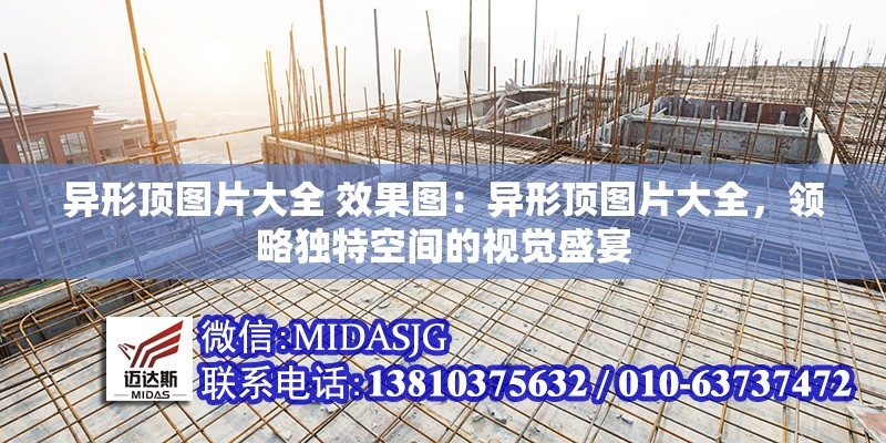 異形頂圖片大全 效果圖：異形頂圖片大全，領(lǐng)略獨(dú)特空間的視覺盛宴