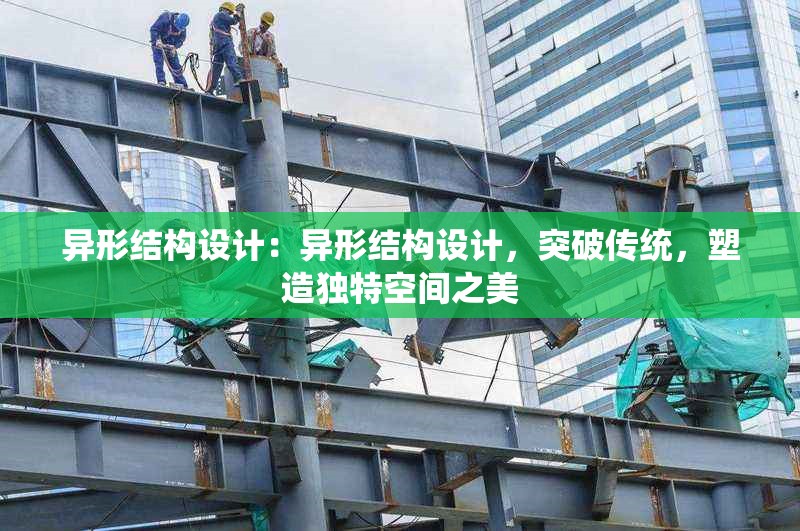 異形結(jié)構(gòu)設(shè)計(jì)：異形結(jié)構(gòu)設(shè)計(jì)，突破傳統(tǒng)，塑造獨(dú)特空間之美