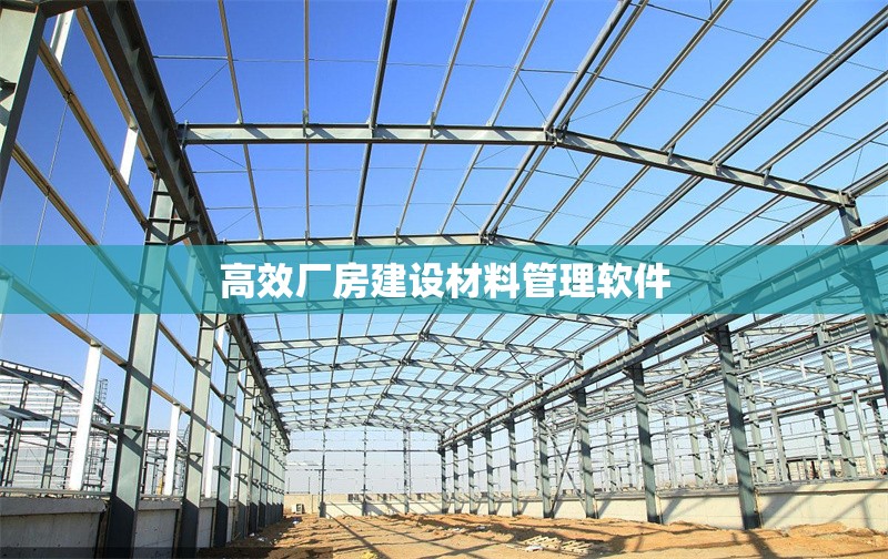 高效廠房建設材料管理軟件 行業(yè)新聞 第1張