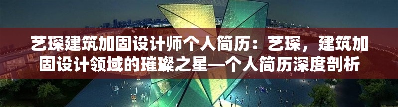 藝琛建筑加固設(shè)計(jì)師個(gè)人簡(jiǎn)歷：藝琛，建筑加固設(shè)計(jì)領(lǐng)域的璀璨之星—個(gè)人簡(jiǎn)歷深度剖析 行業(yè)新聞