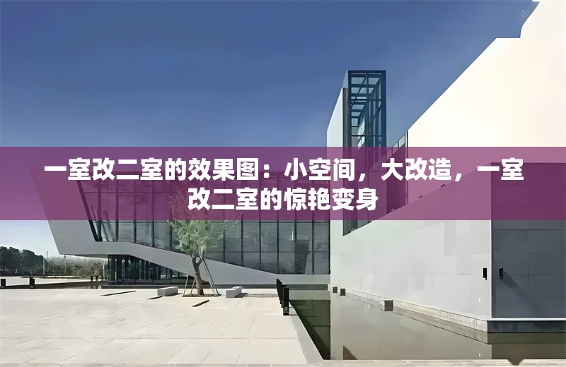一室改二室的效果圖：小空間，大改造，一室改二室的驚艷變身 行業(yè)新聞