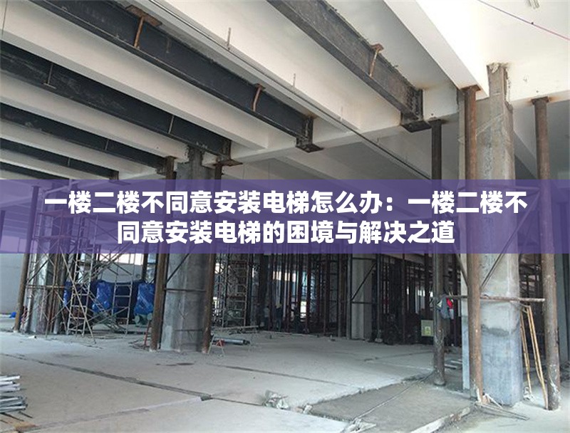 一樓二樓不同意安裝電梯怎么辦：一樓二樓不同意安裝電梯的困境與解決之道