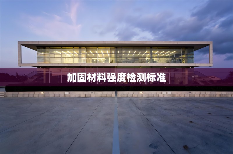 加固材料強度檢測標準 行業(yè)新聞 第1張