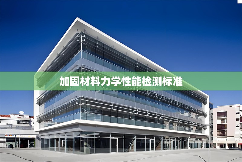 加固材料力學(xué)性能檢測(cè)標(biāo)準(zhǔn) 行業(yè)新聞 第1張