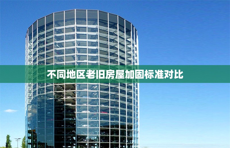 不同地區(qū)老舊房屋加固標準對比 行業(yè)新聞 第1張