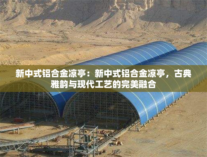 新中式鋁合金涼亭：新中式鋁合金涼亭，古典雅韻與現(xiàn)代工藝的完美融合 行業(yè)新聞