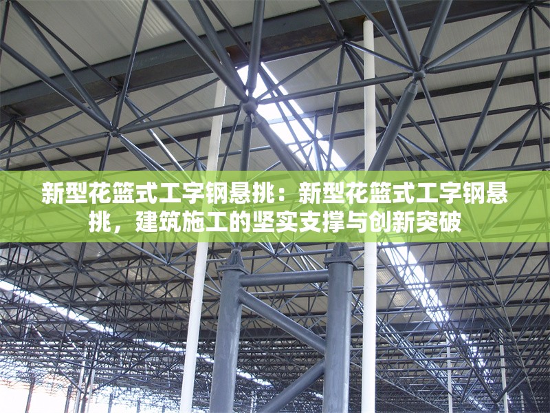 新型花籃式工字鋼懸挑：新型花籃式工字鋼懸挑，建筑施工的堅(jiān)實(shí)支撐與創(chuàng)新突破 行業(yè)新聞
