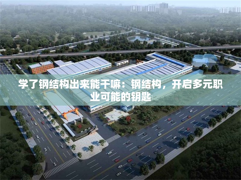 學(xué)了鋼結(jié)構(gòu)出來能干嘛：鋼結(jié)構(gòu)，開啟多元職業(yè)可能的鑰匙