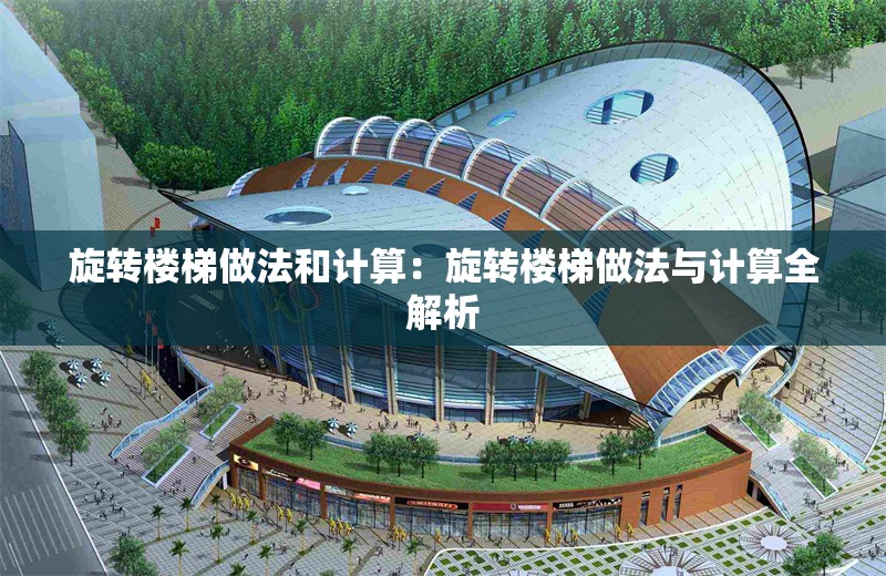 旋轉(zhuǎn)樓梯做法和計算:旋轉(zhuǎn)樓梯做法與計算全解析 行業(yè)新聞 旋轉(zhuǎn)樓梯做法和計算:旋轉(zhuǎn)樓梯做法與計算全解析 行業(yè)新聞