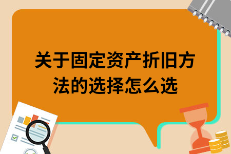 固定資產(chǎn)折舊方法的選擇依據(jù)，固定資產(chǎn)折舊方法選擇依據(jù)